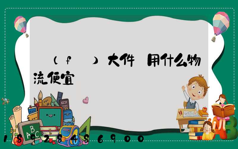 發(fā)大件貨用什么物流便宜貨