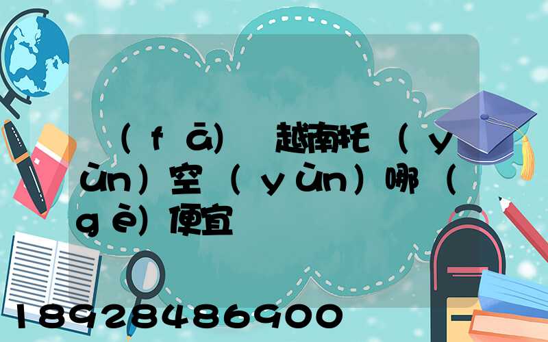 發(fā)貨越南托運(yùn)空運(yùn)哪個(gè)便宜
