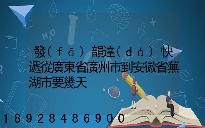發(fā)韻達(dá)快遞從廣東省廣州市到安徽省蕪湖市要幾天