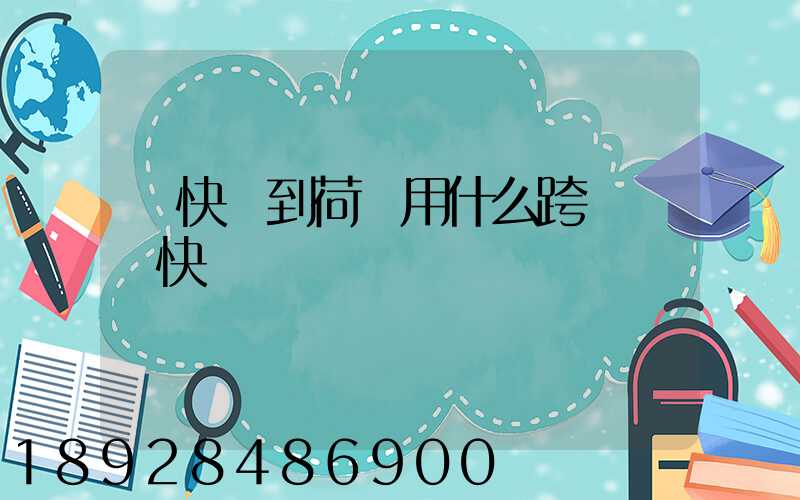 發快遞到荷蘭用什么跨國國際快遞