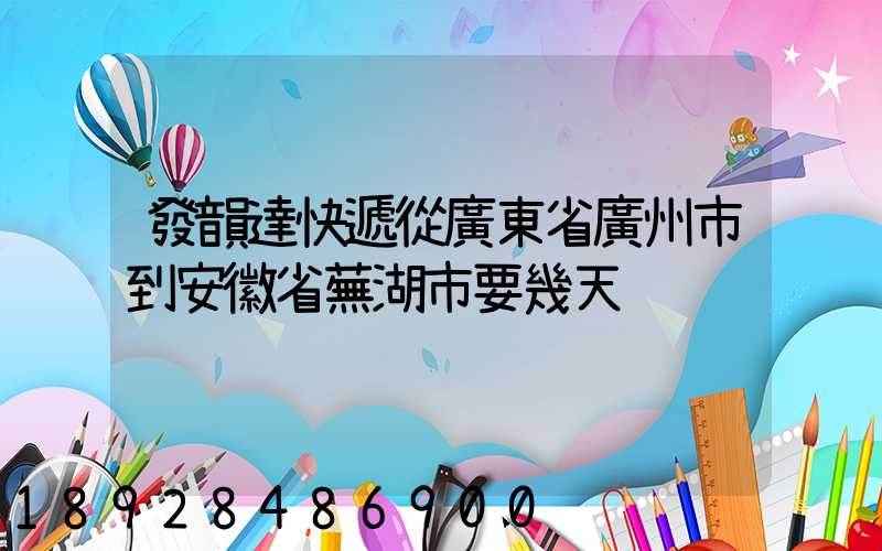 發韻達快遞從廣東省廣州市到安徽省蕪湖市要幾天
