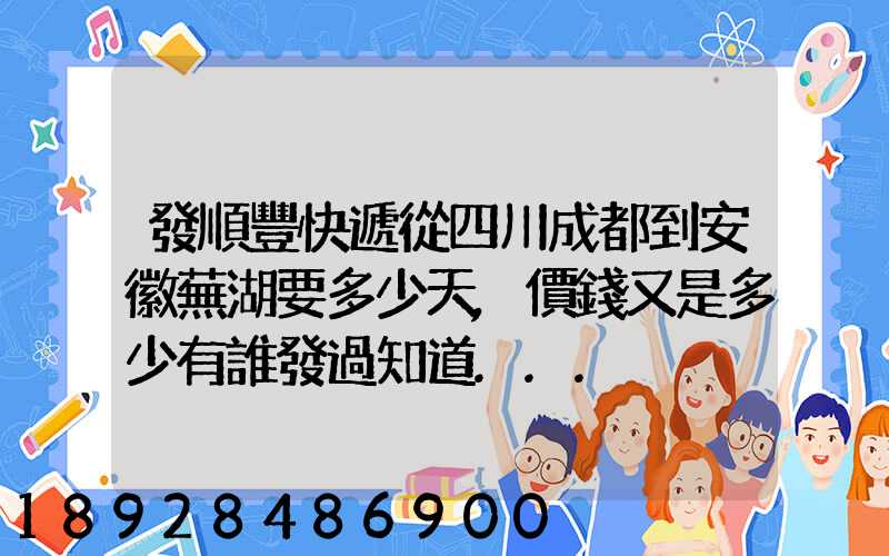 發順豐快遞從四川成都到安徽蕪湖要多少天,價錢又是多少有誰發過知道...