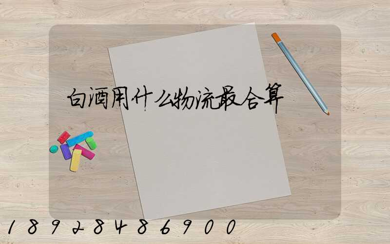 白酒用什么物流最合算