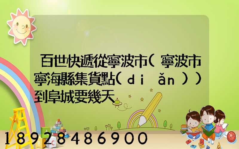 百世快遞從寧波市(寧波市寧海縣集貨點(diǎn))到阜城要幾天