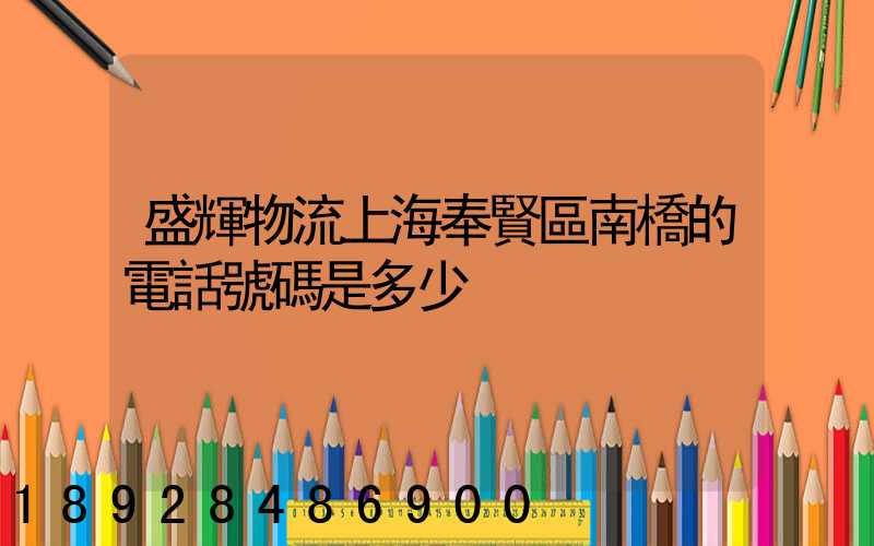 盛輝物流上海奉賢區南橋的電話號碼是多少
