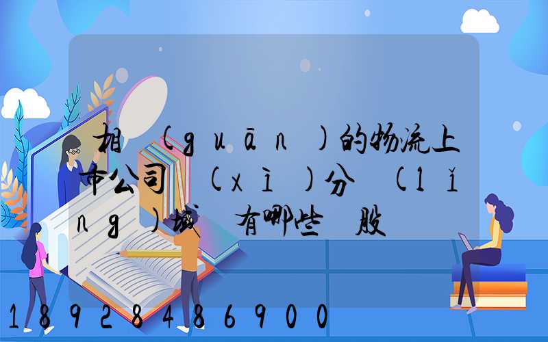 相關(guān)的物流上市公司細(xì)分領(lǐng)域龍有哪些頭股