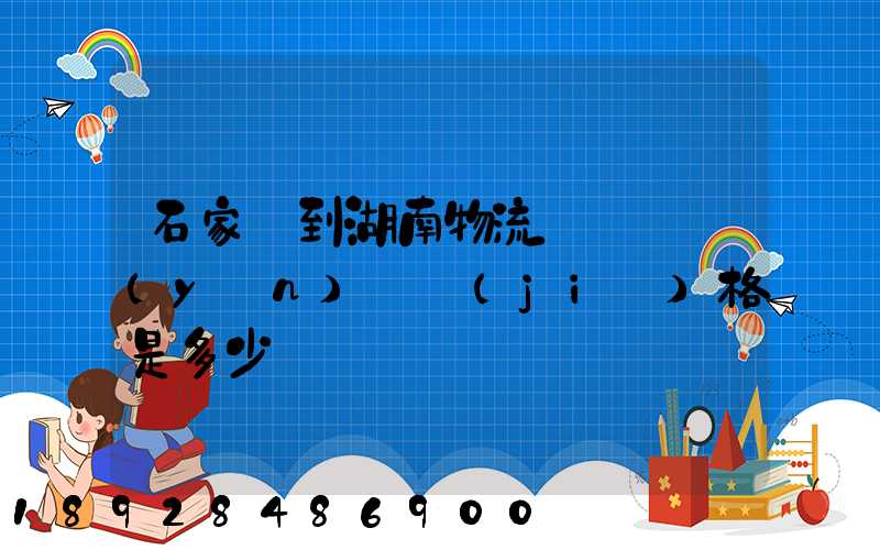石家莊到湖南物流專線@運(yùn)輸價(jià)格是多少