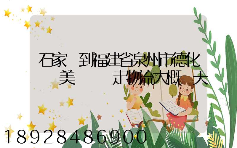 石家莊到福建省泉州市德化縣寶美開發區走物流大概幾天