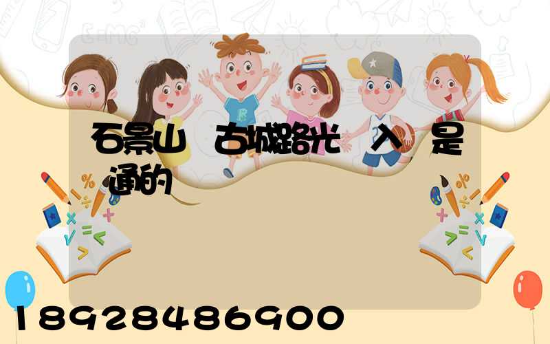 石景山區古城路光纖入戶是聯通的嗎