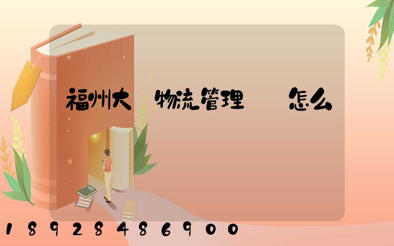 福州大學物流管理專業怎么樣