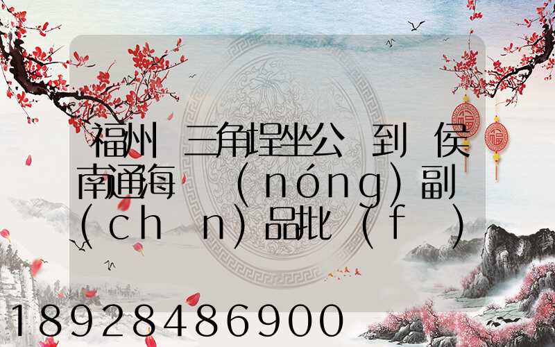 福州從三角埕坐公車到閩侯南通海峽農(nóng)副產(chǎn)品批發(fā)物流中心怎么走_百度...