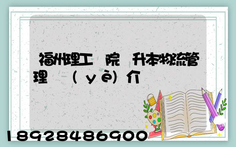 福州理工學院專升本物流管理專業(yè)介紹