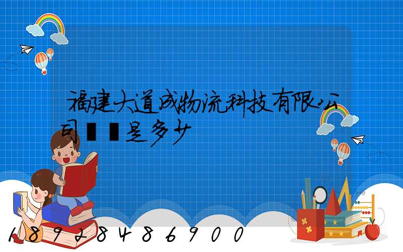 福建大道成物流科技有限公司電話是多少