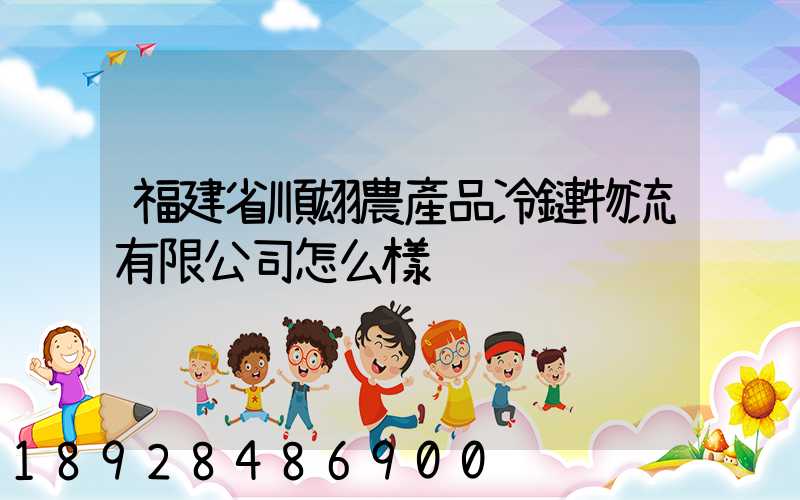 福建省順翃農產品冷鏈物流有限公司怎么樣