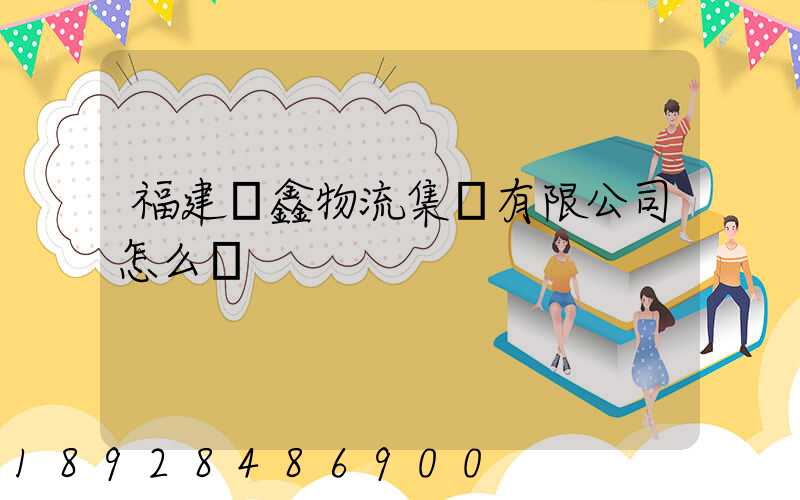 福建華鑫物流集團有限公司怎么樣