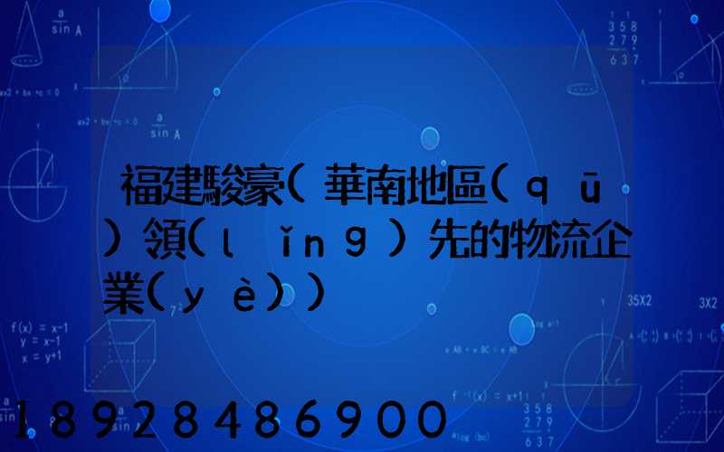 福建駿豪(華南地區(qū)領(lǐng)先的物流企業(yè))
