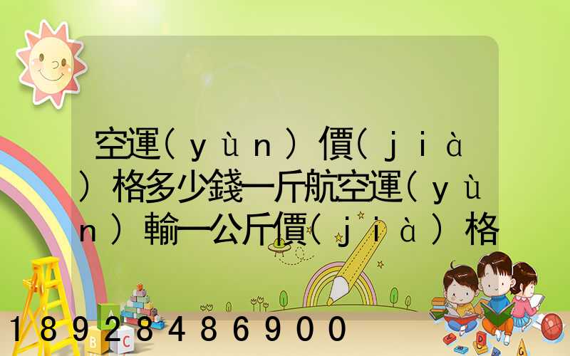 空運(yùn)價(jià)格多少錢一斤航空運(yùn)輸一公斤價(jià)格