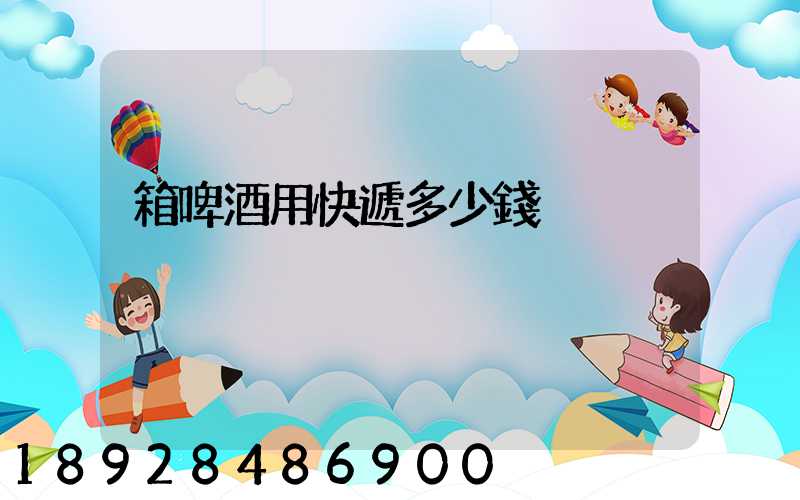 箱啤酒用快遞多少錢