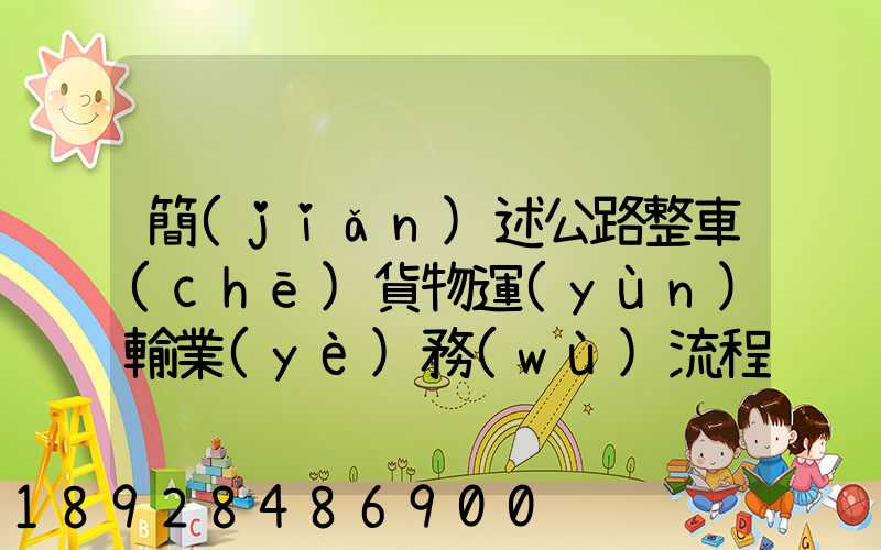 簡(jiǎn)述公路整車(chē)貨物運(yùn)輸業(yè)務(wù)流程