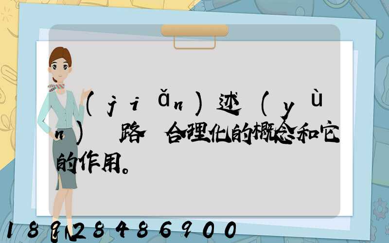 簡(jiǎn)述運(yùn)輸路線合理化的概念和它的作用。
