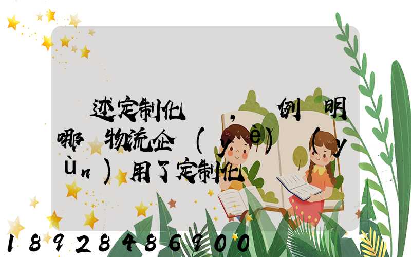 簡述定制化營銷,舉例說明哪個物流企業(yè)運(yùn)用了定制化營銷