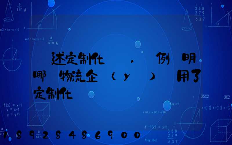 簡述定制化營銷,舉例說明哪個物流企業(yè)運用了定制化營銷