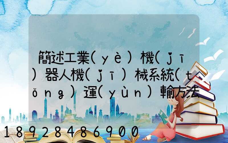 簡述工業(yè)機(jī)器人機(jī)械系統(tǒng)運(yùn)輸方法