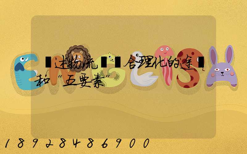 簡述物流運輸合理化的途徑和“五要素”