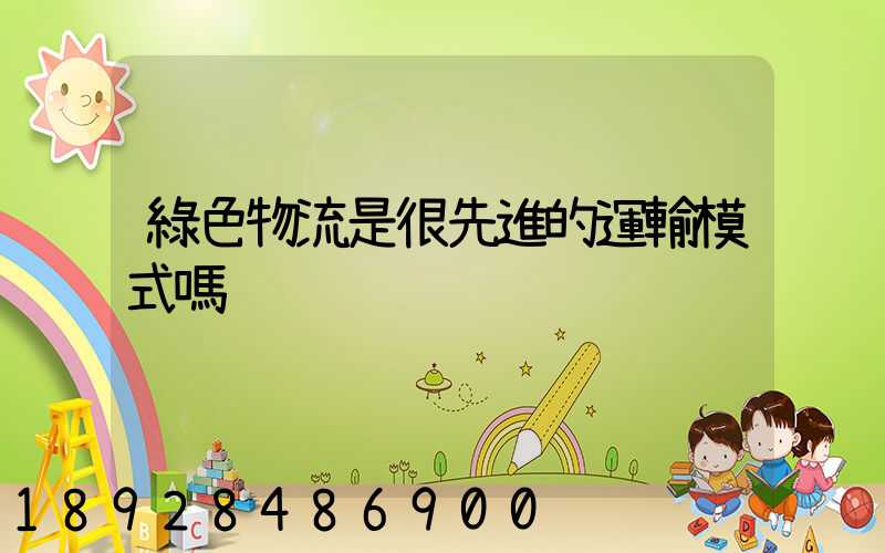 綠色物流是很先進的運輸模式嗎