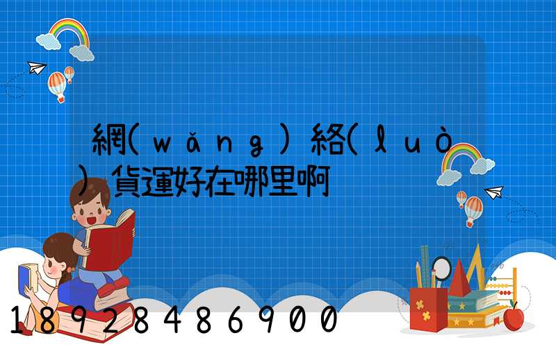 網(wǎng)絡(luò)貨運好在哪里啊