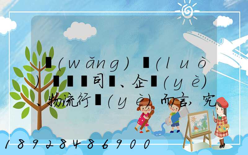 網(wǎng)絡(luò)貨運對司機、企業(yè)、物流行業(yè)而言,究竟有什么價值