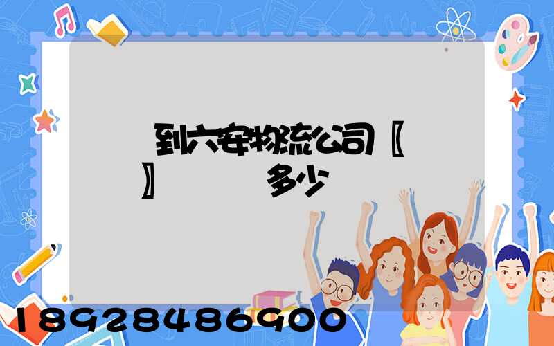 義烏到六安物流公司〖貨運專線〗運輸費多少