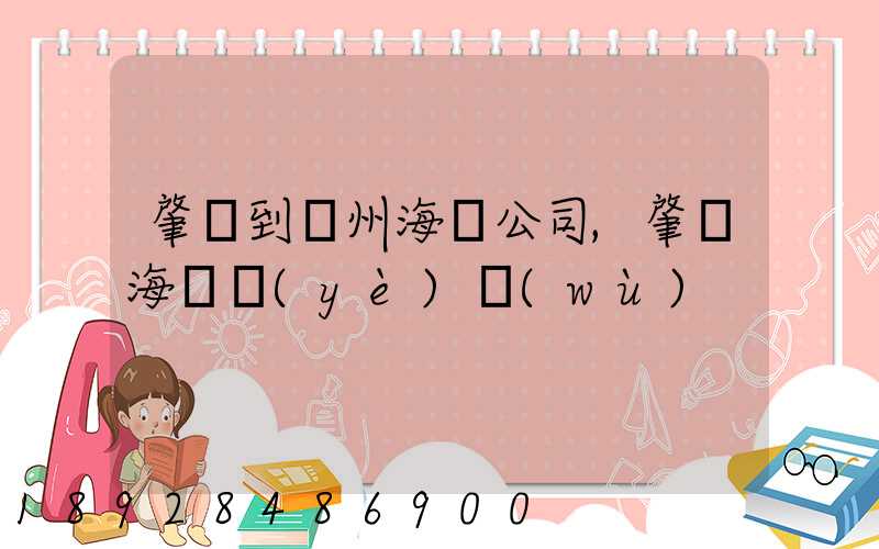 肇慶到揚州海運公司,肇慶海運業(yè)務(wù)