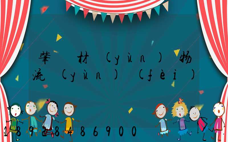 肇慶鋼材運(yùn)輸物流運(yùn)費(fèi)