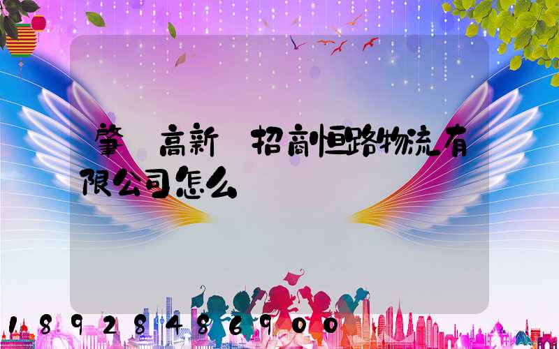 肇慶高新區招商恒路物流有限公司怎么樣