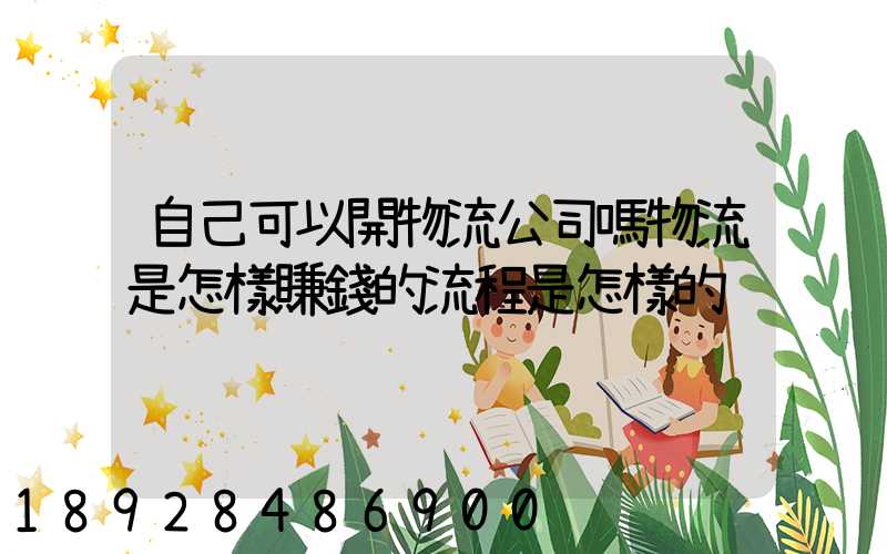 自己可以開物流公司嗎物流是怎樣賺錢的流程是怎樣的