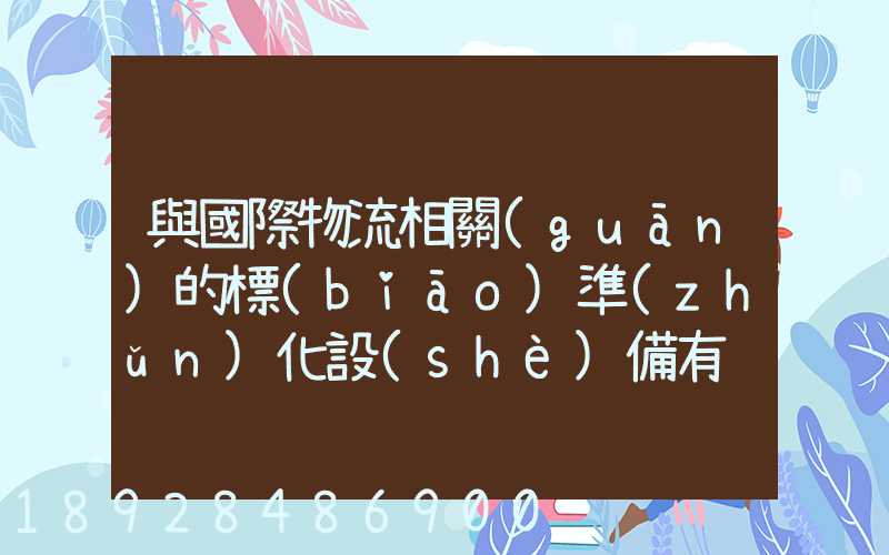 與國際物流相關(guān)的標(biāo)準(zhǔn)化設(shè)備有