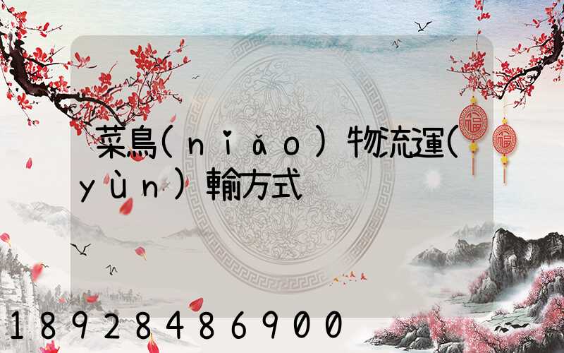 菜鳥(niǎo)物流運(yùn)輸方式
