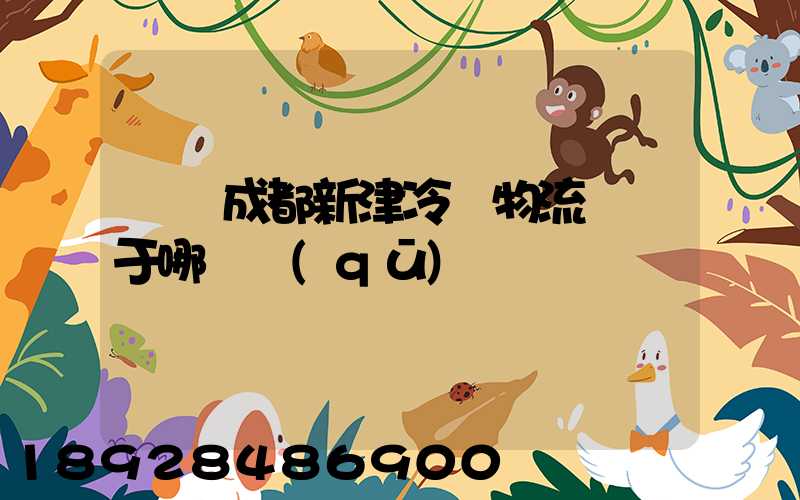 萬緯成都新津冷鏈物流園屬于哪個區(qū)