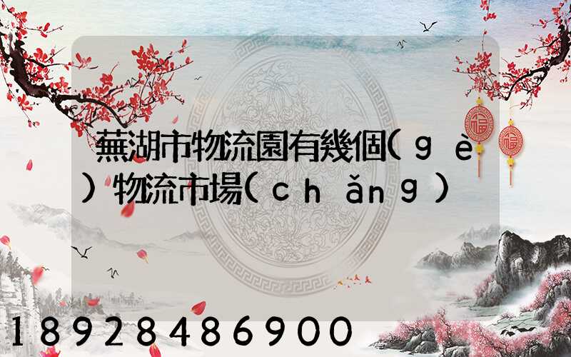 蕪湖市物流園有幾個(gè)物流市場(chǎng)
