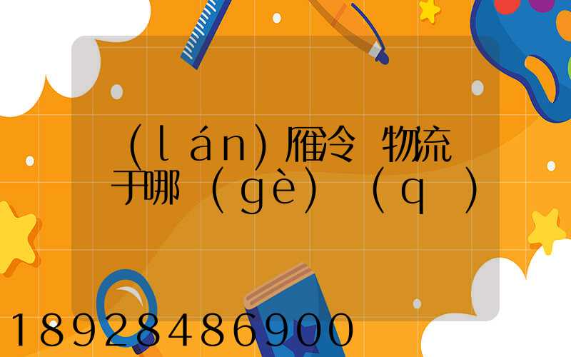 藍(lán)雁冷鏈物流園屬于哪個(gè)區(qū)