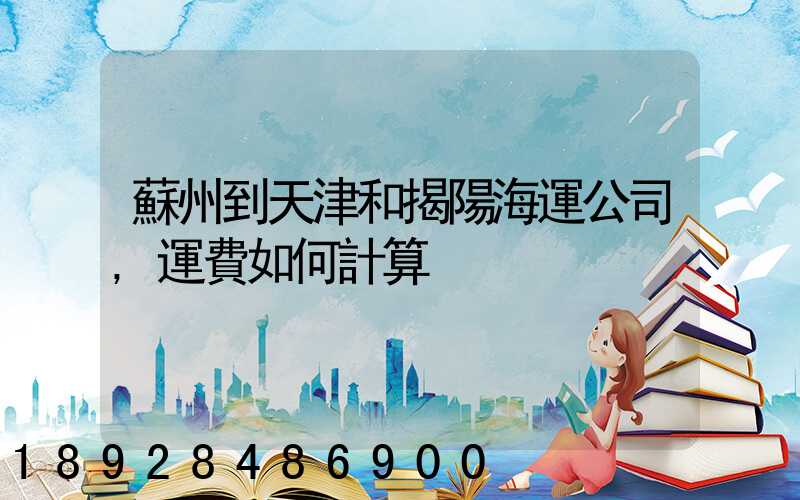 蘇州到天津和揭陽海運公司,運費如何計算