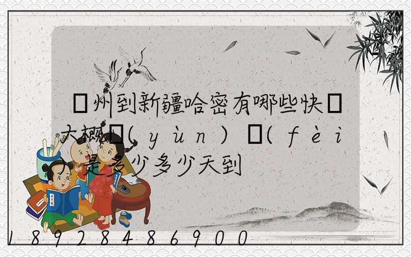 蘇州到新疆哈密有哪些快遞大概運(yùn)費(fèi)是多少多少天到