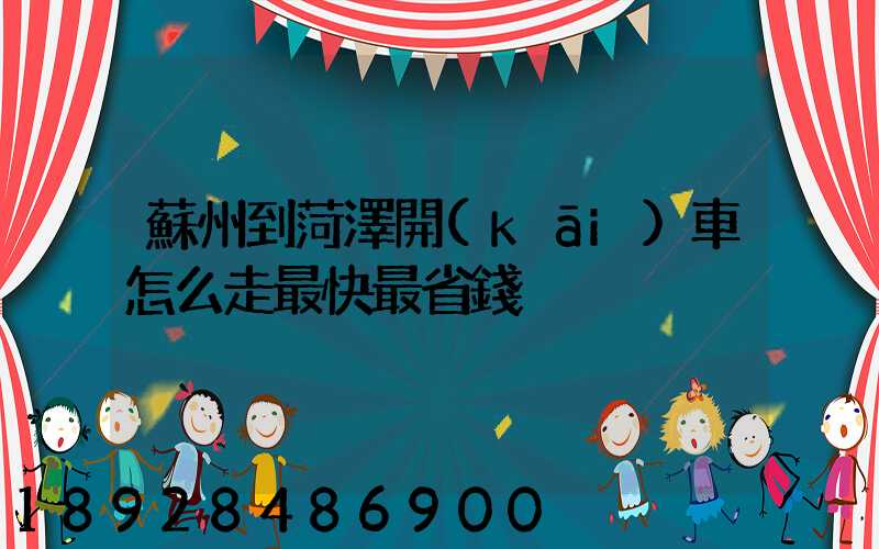 蘇州到菏澤開(kāi)車怎么走最快最省錢