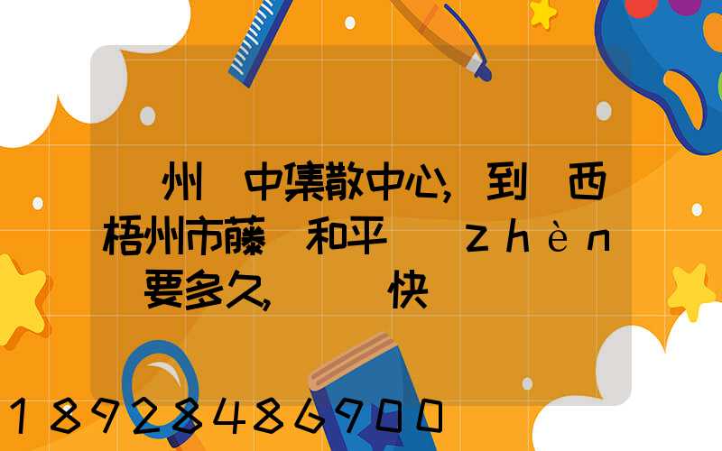 蘇州吳中集散中心,到廣西梧州市藤縣和平鎮(zhèn)要多久,順豐快遞