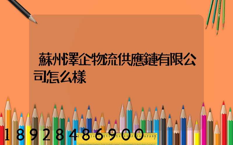 蘇州澤企物流供應鏈有限公司怎么樣