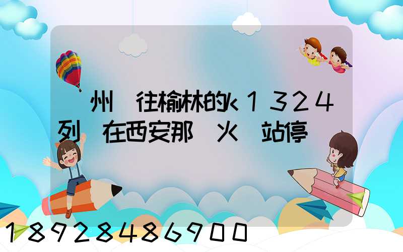 蘇州發往榆林的k1324列車在西安那個火車站停車