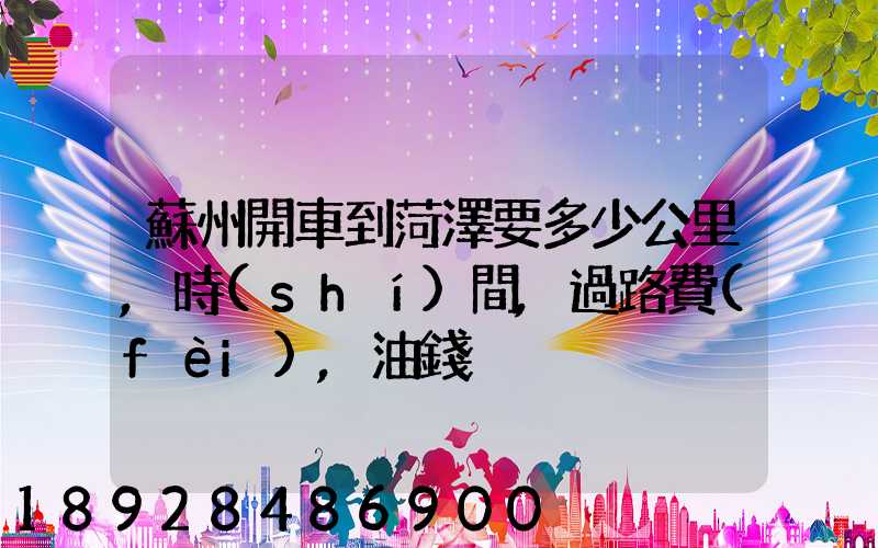 蘇州開車到菏澤要多少公里,時(shí)間,過路費(fèi),油錢