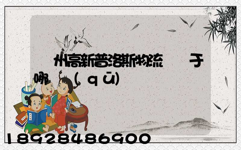 蘇州高新普洛斯物流園屬于哪個區(qū)