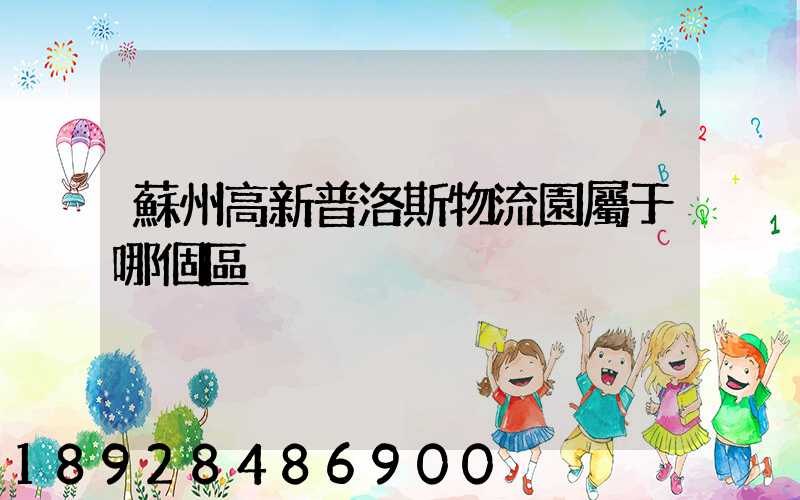 蘇州高新普洛斯物流園屬于哪個區